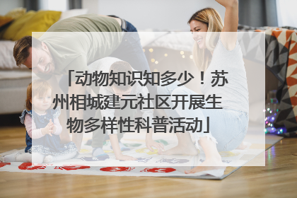 动物知识知多少！苏州相城建元社区开展生物多样性科普活动